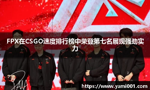 FPX在CSGO速度排行榜中荣登第七名展现强劲实力